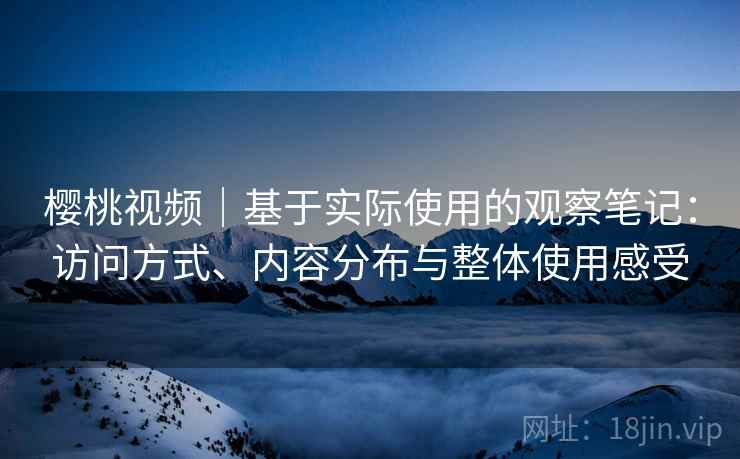 樱桃视频｜基于实际使用的观察笔记：访问方式、内容分布与整体使用感受