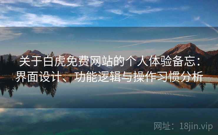 关于白虎免费网站的个人体验备忘：界面设计、功能逻辑与操作习惯分析