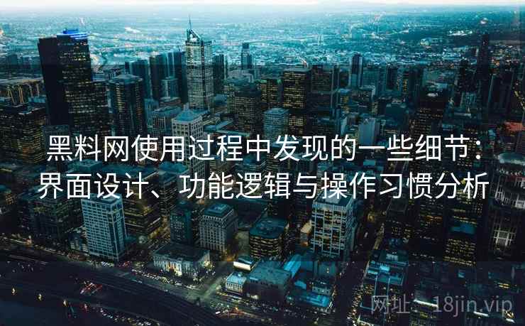 黑料网使用过程中发现的一些细节：界面设计、功能逻辑与操作习惯分析