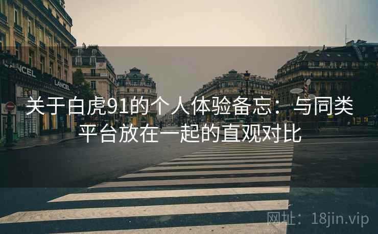 关于白虎91的个人体验备忘：与同类平台放在一起的直观对比