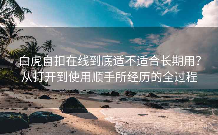白虎自扣在线到底适不适合长期用？从打开到使用顺手所经历的全过程