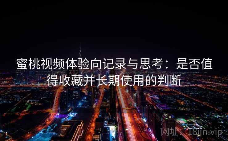 蜜桃视频体验向记录与思考：是否值得收藏并长期使用的判断