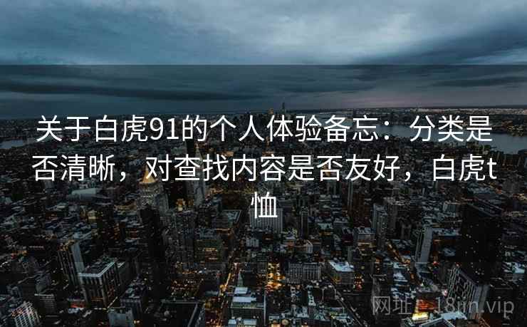 关于白虎91的个人体验备忘：分类是否清晰，对查找内容是否友好，白虎t恤
