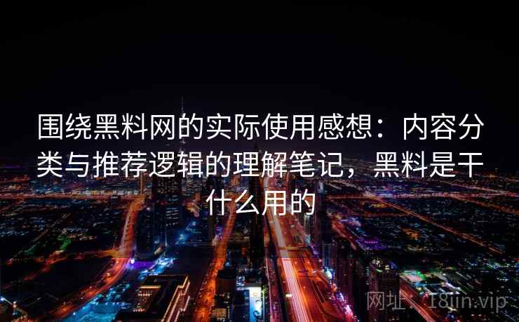 围绕黑料网的实际使用感想：内容分类与推荐逻辑的理解笔记，黑料是干什么用的
