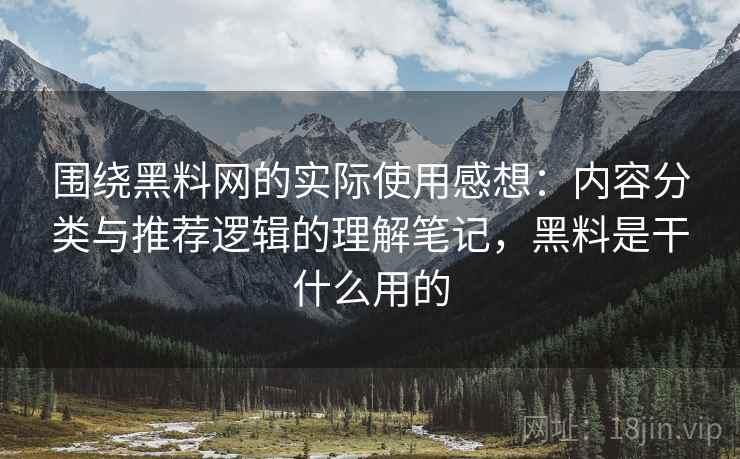 围绕黑料网的实际使用感想:内容分类与推荐逻辑的理解笔记,黑料是干什么用的 围绕黑料网的实际使用感想:内容分类与推荐逻辑的理解笔记,黑料是干什么用的