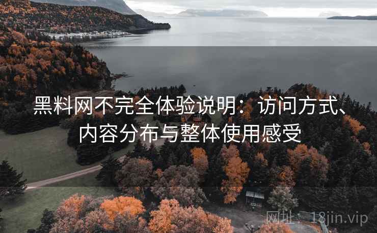 黑料网不完全体验说明:访问方式、内容分布与整体使用感受 黑料网不完全体验说明:访问方式、内容分布与整体使用感受
