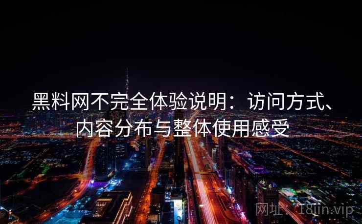 黑料网不完全体验说明：访问方式、内容分布与整体使用感受