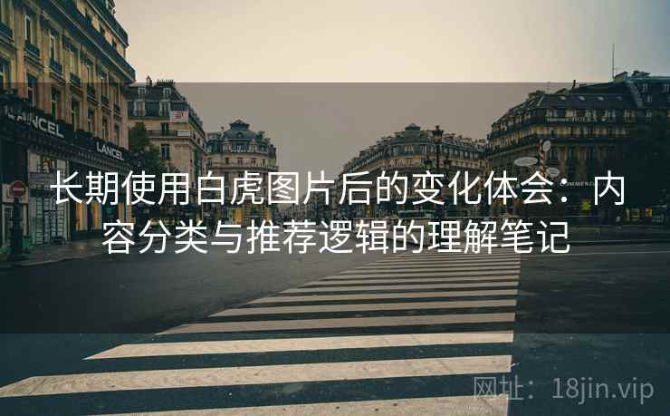 长期使用白虎图片后的变化体会：内容分类与推荐逻辑的理解笔记