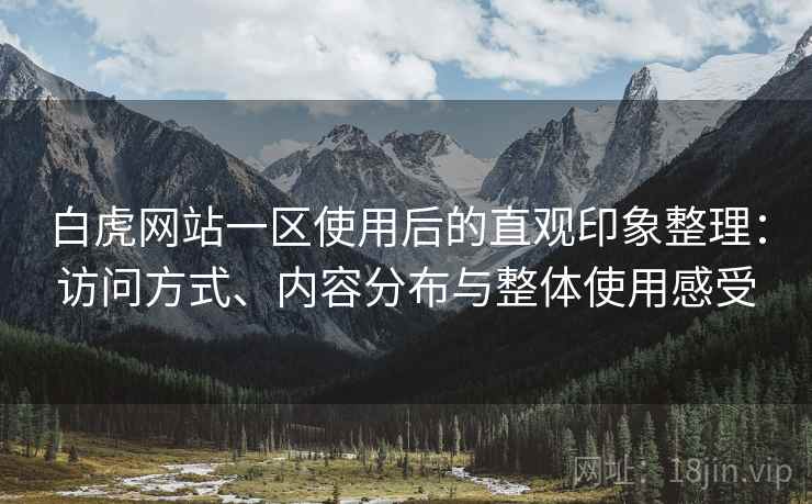白虎网站一区使用后的直观印象整理:访问方式、内容分布与整体使用感受 白虎网站一区使用后的直观印象整理:访问方式、内容分布与整体使用感受