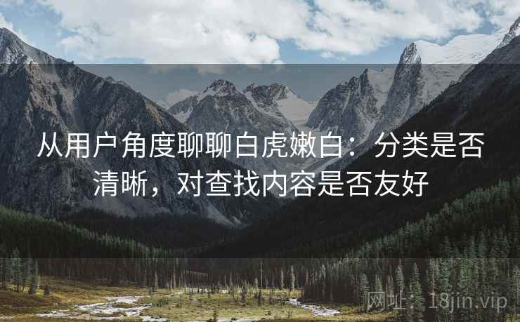 从用户角度聊聊白虎嫩白:分类是否清晰,对查找内容是否友好 从用户角度聊聊白虎嫩白:分类是否清晰,对查找内容是否友好
