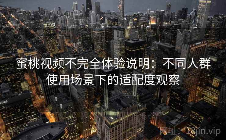蜜桃视频不完全体验说明：不同人群使用场景下的适配度观察