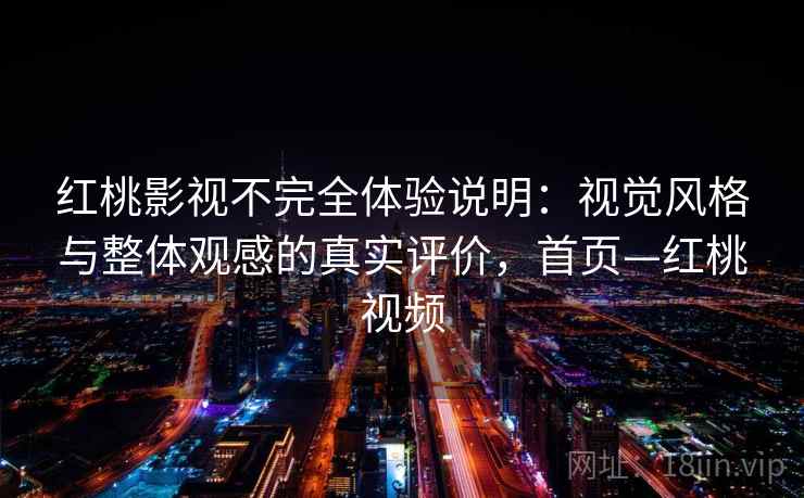 红桃影视不完全体验说明:视觉风格与整体观感的真实评价,首页—红桃视频 红桃影视不完全体验说明:视觉风格与整体观感的真实评价,首页—红桃视频