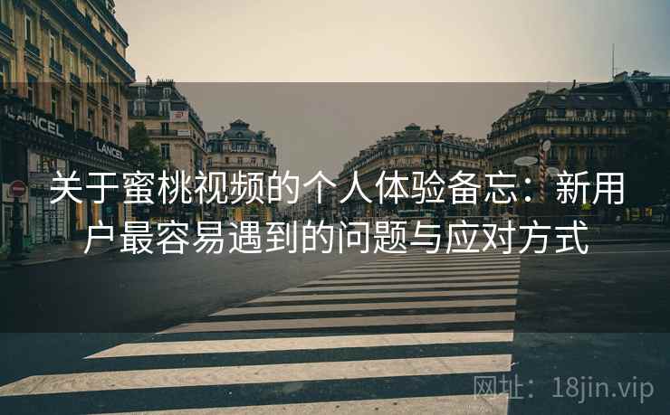关于蜜桃视频的个人体验备忘:新用户最容易遇到的问题与应对方式 关于蜜桃视频的个人体验备忘:新用户最容易遇到的问题与应对方式